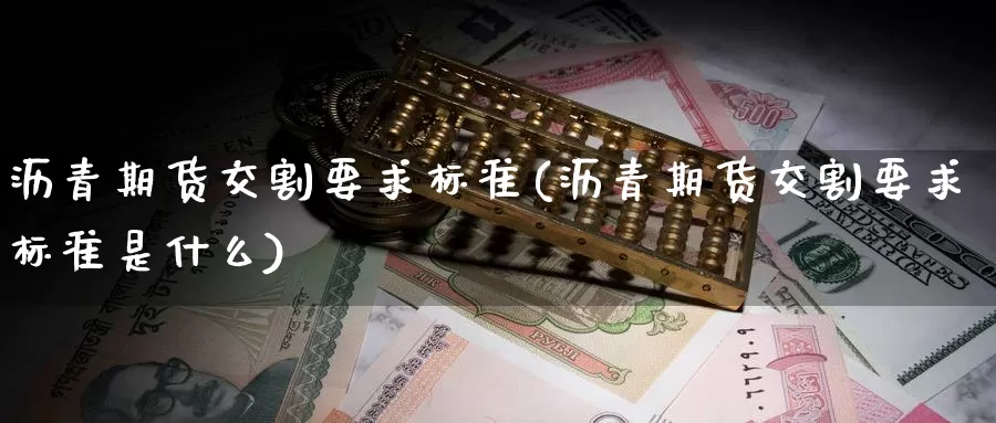 沥青期货交割要求标准(沥青期货交割要求标准是什么)_https://www.sjzjsgy.com_期货入门_第1张