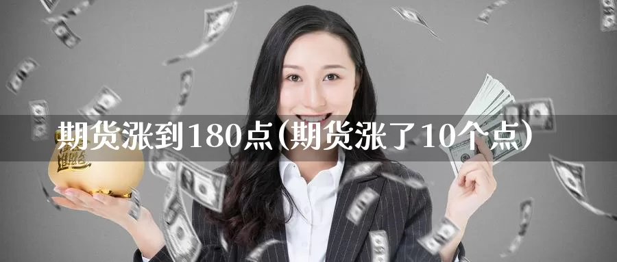 期货涨到180点(期货涨了10个点)_https://www.sjzjsgy.com_期货市场_第1张