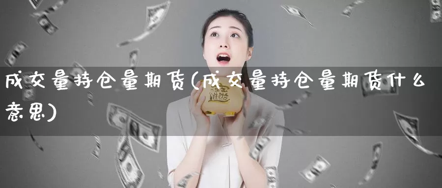 成交量持仓量期货(成交量持仓量期货什么意思)_https://www.sjzjsgy.com_货币兑_第1张