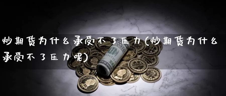 炒期货为什么承受不了压力(炒期货为什么承受不了压力呢)_https://www.sjzjsgy.com_期货入门_第1张