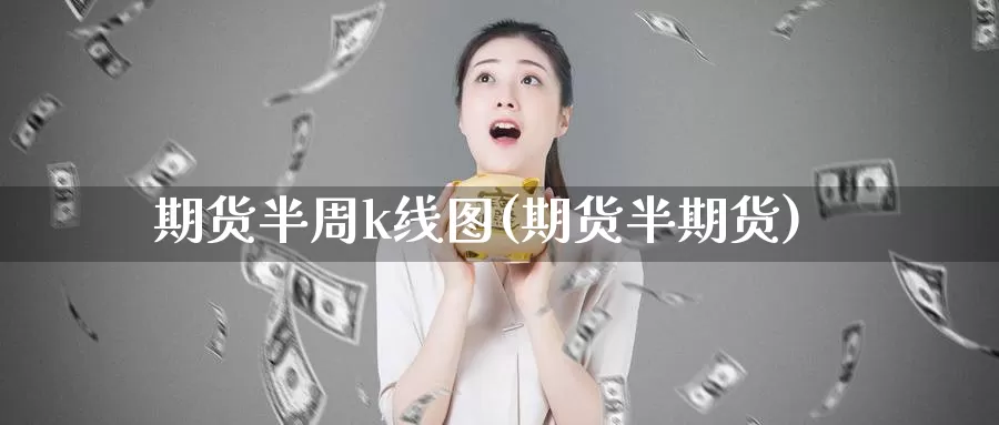 期货半周k线图(期货半期货)_https://www.sjzjsgy.com_期货市场_第1张