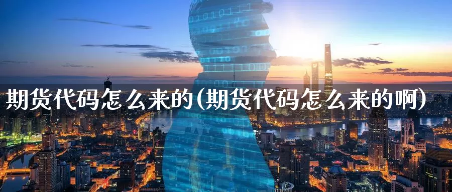 期货代码怎么来的(期货代码怎么来的啊)_https://www.sjzjsgy.com_期货行情_第1张