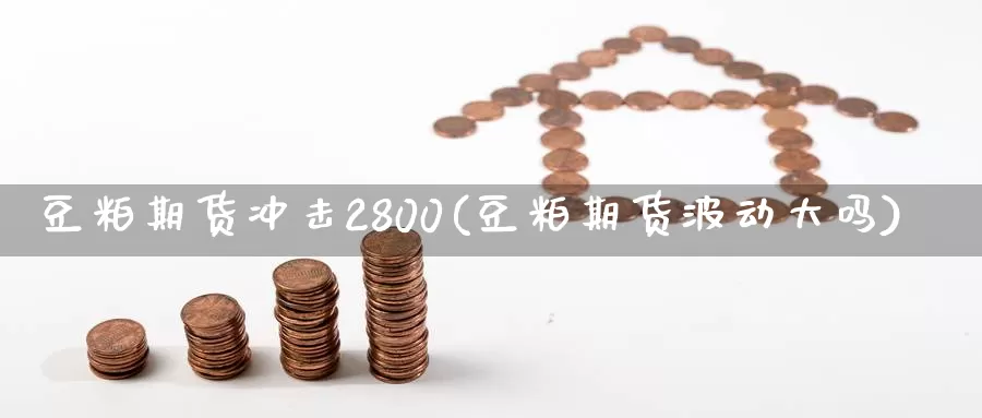 豆粕期货冲击2800(豆粕期货波动大吗)_https://www.sjzjsgy.com_期货行情_第1张