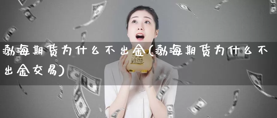 渤海期货为什么不出金(渤海期货为什么不出金交易)_https://www.sjzjsgy.com_货币兑_第1张