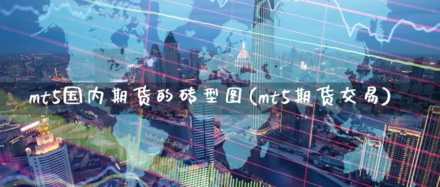 mt5国内期货的砖型图(mt5期货交易)_https://www.sjzjsgy.com_期货市场_第1张