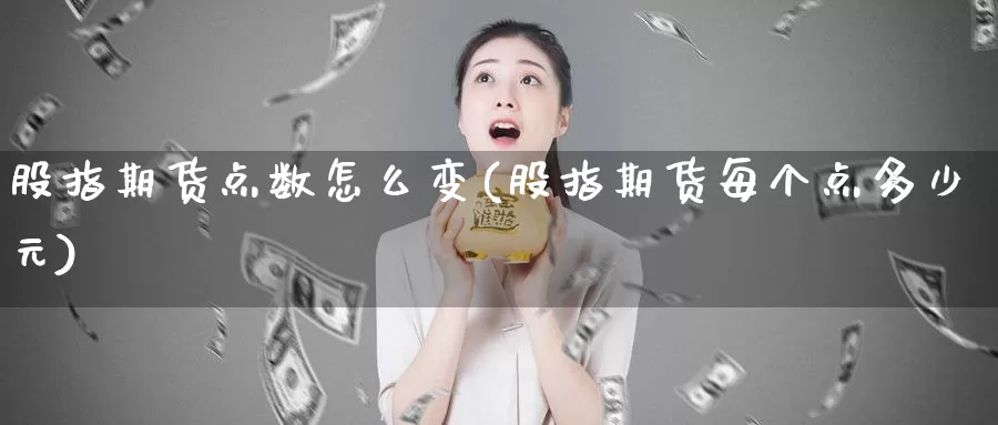 股指期货点数怎么变(股指期货每个点多少元)_https://www.sjzjsgy.com_外汇_第1张