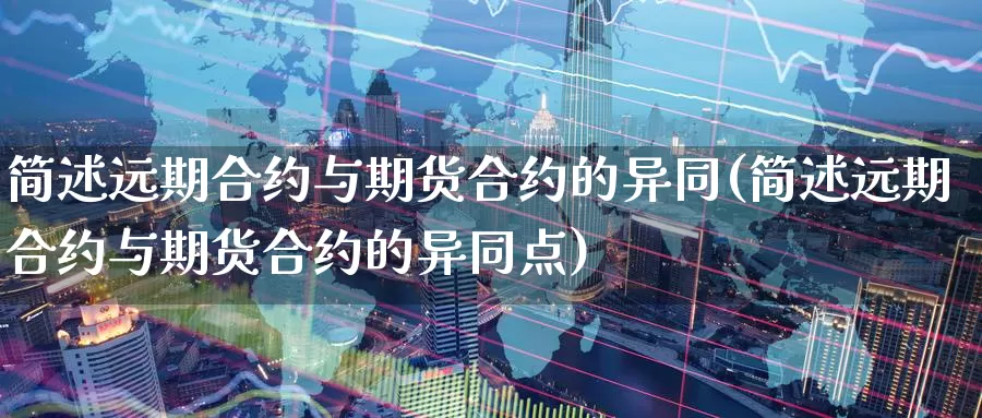 简述远期合约与期货合约的异同(简述远期合约与期货合约的异同点)_https://www.sjzjsgy.com_股指期货_第1张