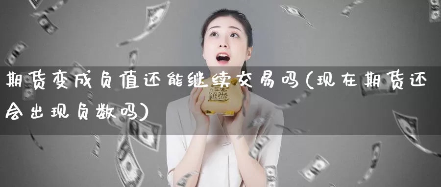 期货变成负值还能继续交易吗(现在期货还会出现负数吗)_https://www.sjzjsgy.com_外汇_第1张