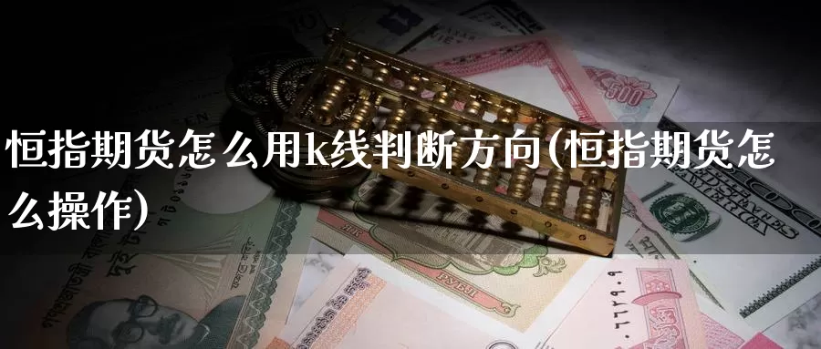 恒指期货怎么用k线判断方向(恒指期货怎么操作)_https://www.sjzjsgy.com_期货市场_第1张