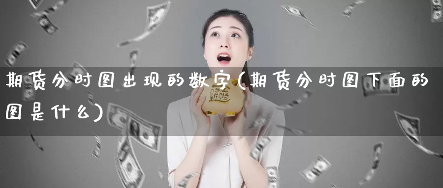 期货分时图出现的数字(期货分时图下面的图是什么)_https://www.sjzjsgy.com_商品期货_第1张