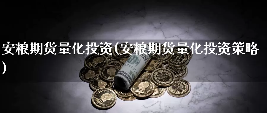 安粮期货量化投资(安粮期货量化投资策略)_https://www.sjzjsgy.com_期货行情_第1张