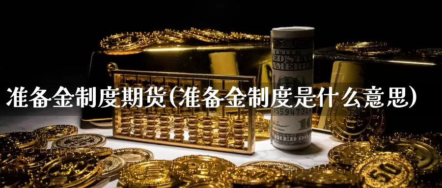 准备金制度期货(准备金制度是什么意思)_https://www.sjzjsgy.com_外汇市场_第1张