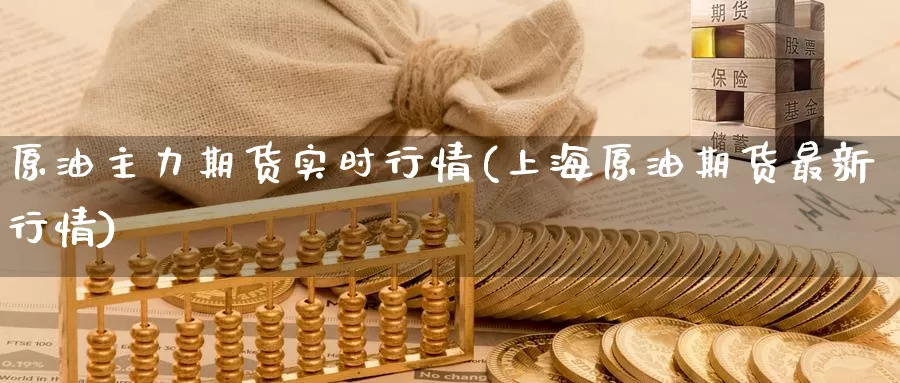 原油主力期货实时行情(上海原油期货最新行情)_https://www.sjzjsgy.com_期货公司_第1张