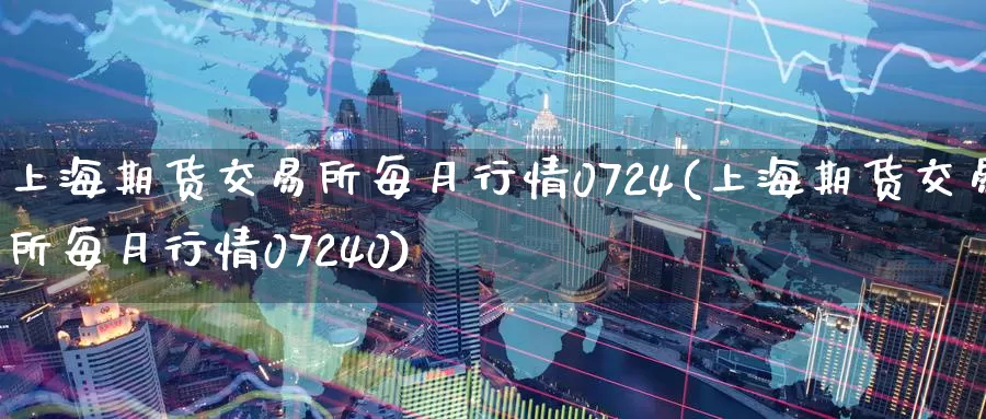 上海期货交易所每月行情0724(上海期货交易所每月行情07240)_https://www.sjzjsgy.com_商品期货_第1张