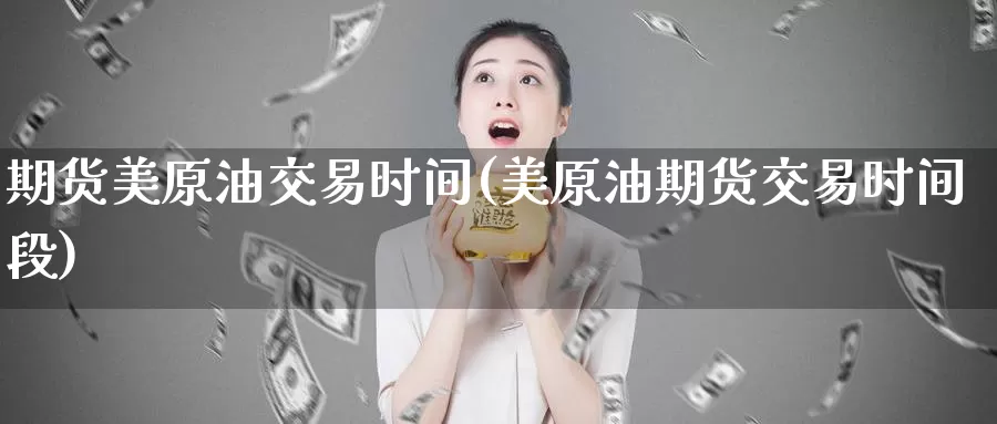 期货美原油交易时间(美原油期货交易时间段)_https://www.sjzjsgy.com_期货行情_第1张