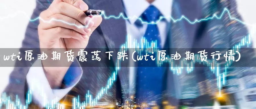 wti原油期货震荡下跌(wti原油期货行情)_https://www.sjzjsgy.com_外汇_第1张