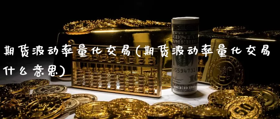 期货波动率量化交易(期货波动率量化交易什么意思)_https://www.sjzjsgy.com_期货市场_第1张