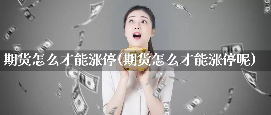 期货怎么才能涨停(期货怎么才能涨停呢)_https://www.sjzjsgy.com_期货市场_第1张