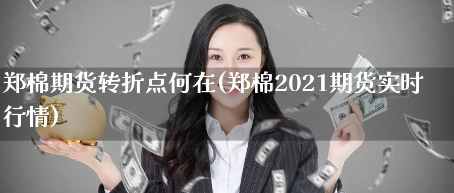 郑棉期货转折点何在(郑棉2021期货实时行情)_https://www.sjzjsgy.com_期货代理_第1张