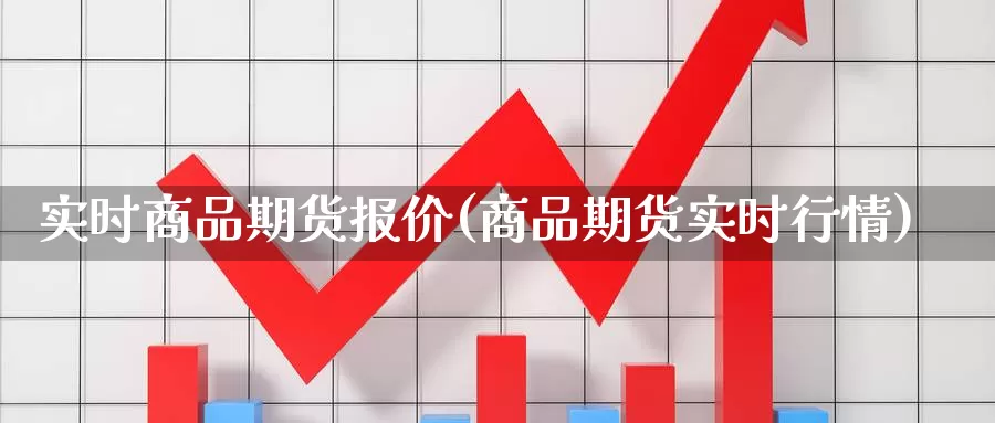 实时商品期货报价(商品期货实时行情)_https://www.sjzjsgy.com_期货百科_第1张