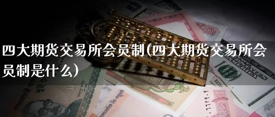 四大期货交易所会员制(四大期货交易所会员制是什么)_https://www.sjzjsgy.com_货币兑_第1张