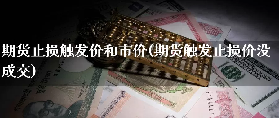 期货止损触发价和市价(期货触发止损价没成交)_https://www.sjzjsgy.com_期货行情_第1张