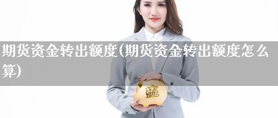 期货资金转出额度(期货资金转出额度怎么算)_https://www.sjzjsgy.com_期货市场_第1张