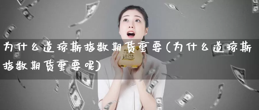 为什么道琼斯指数期货重要(为什么道琼斯指数期货重要呢)_https://www.sjzjsgy.com_期货入门_第1张