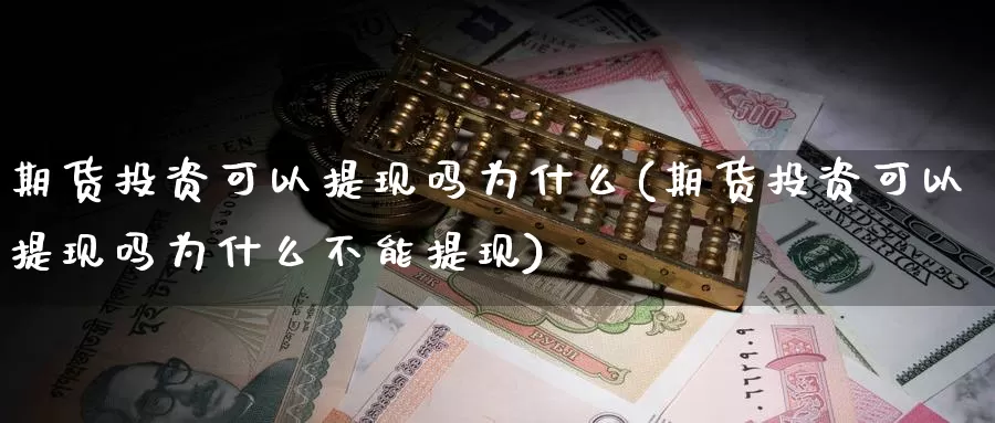 期货投资可以提现吗为什么(期货投资可以提现吗为什么不能提现)_https://www.sjzjsgy.com_商品期货_第1张