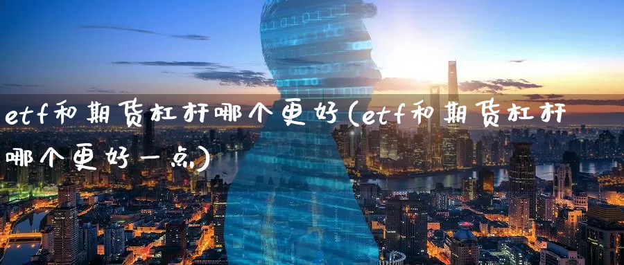 etf和期货杠杆哪个更好(etf和期货杠杆哪个更好一点)_https://www.sjzjsgy.com_商品期货_第1张