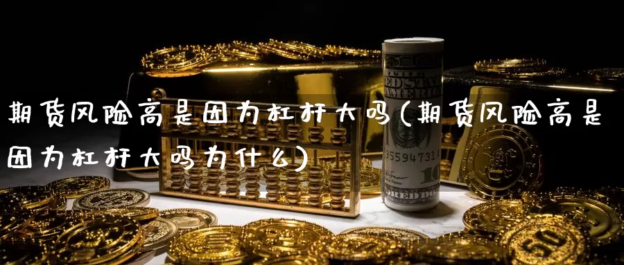 期货风险高是因为杠杆大吗(期货风险高是因为杠杆大吗为什么)_https://www.sjzjsgy.com_股指期货_第1张