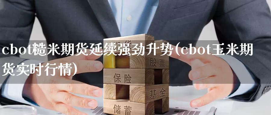 cbot糙米期货延续强劲升势(cbot玉米期货实时行情)_https://www.sjzjsgy.com_期货行情_第1张