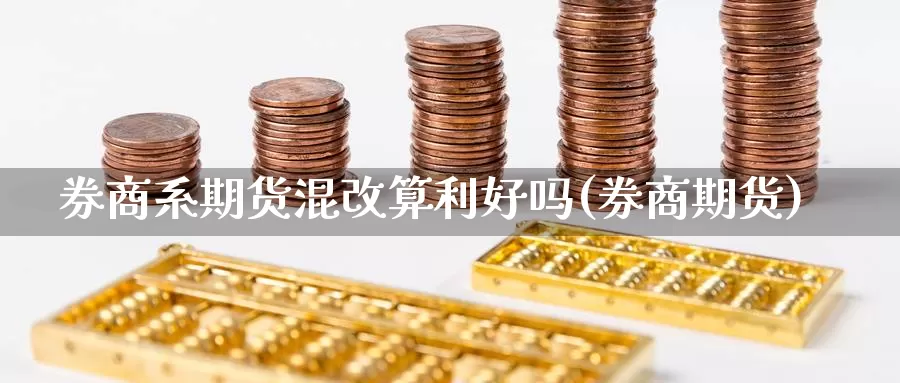 券商系期货混改算利好吗(券商期货)_https://www.sjzjsgy.com_货币兑_第1张