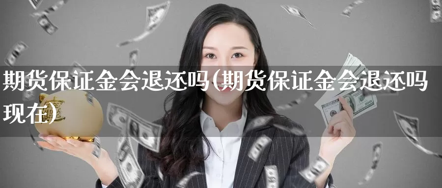 期货保证金会退还吗(期货保证金会退还吗现在)_https://www.sjzjsgy.com_货币兑_第1张