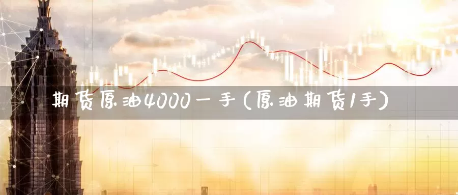 期货原油4000一手(原油期货1手)_https://www.sjzjsgy.com_期货入门_第1张