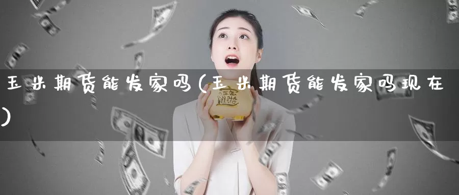 玉米期货能发家吗(玉米期货能发家吗现在)_https://www.sjzjsgy.com_货币兑_第1张