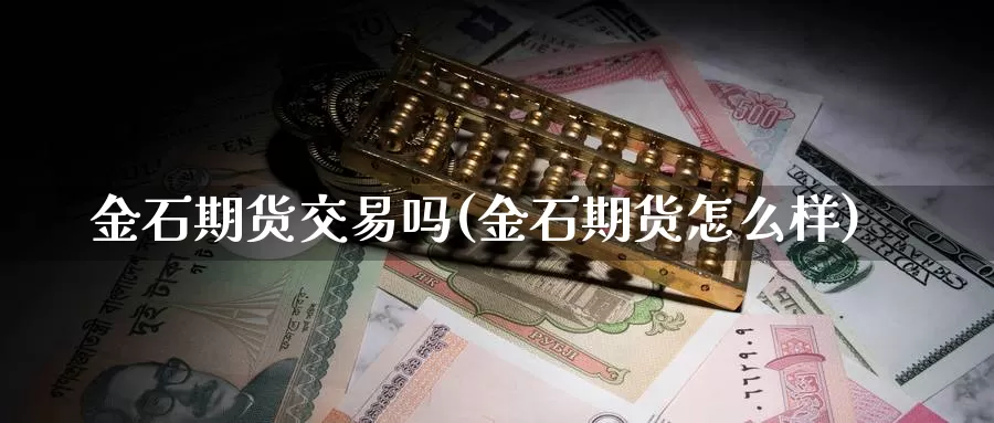 金石期货交易吗(金石期货怎么样)_https://www.sjzjsgy.com_期货代理_第1张