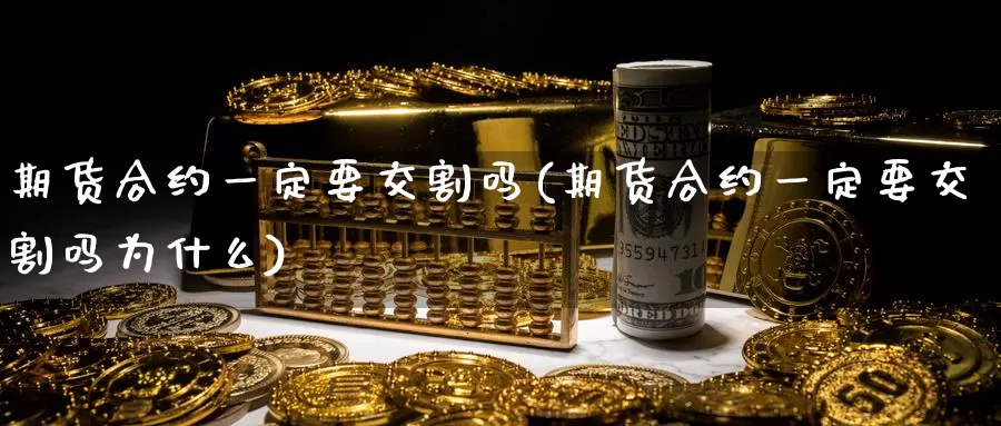 期货合约一定要交割吗(期货合约一定要交割吗为什么)_https://www.sjzjsgy.com_期货市场_第1张