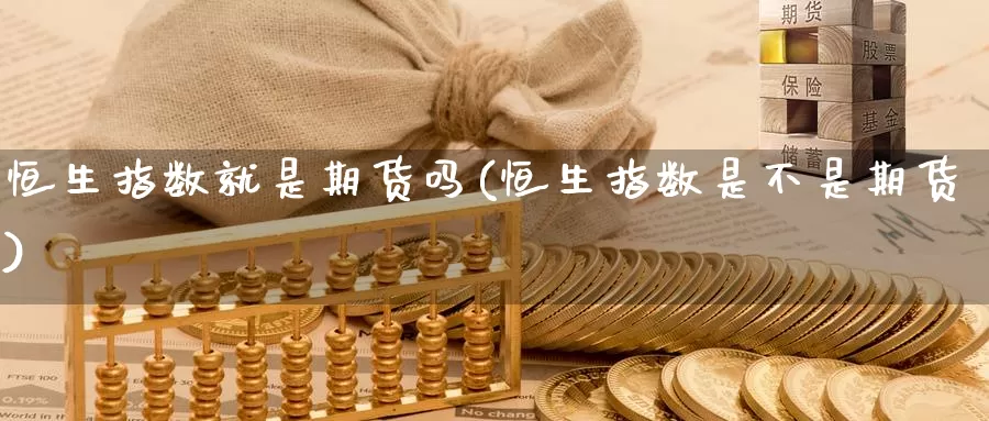 恒生指数就是期货吗(恒生指数是不是期货)_https://www.sjzjsgy.com_期货公司_第1张