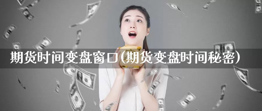 期货时间变盘窗口(期货变盘时间秘密)_https://www.sjzjsgy.com_期货入门_第1张