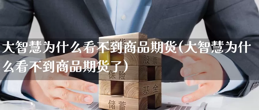 大智慧为什么看不到商品期货(大智慧为什么看不到商品期货了)_https://www.sjzjsgy.com_期货市场_第1张