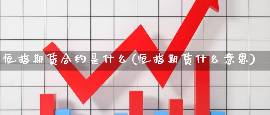 恒指期货合约是什么(恒指期货什么意思)_https://www.sjzjsgy.com_期货公司_第1张