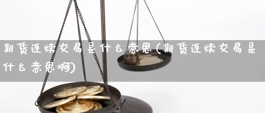 期货连续交易是什么意思(期货连续交易是什么意思啊)_https://www.sjzjsgy.com_期货代理_第1张