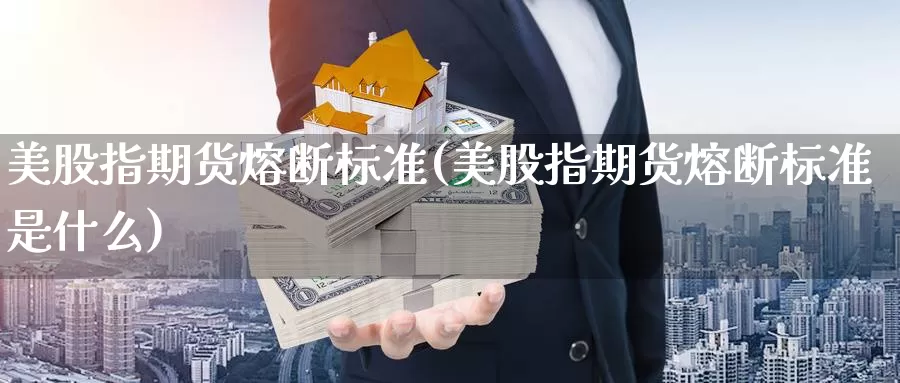 美股指期货熔断标准(美股指期货熔断标准是什么)_https://www.sjzjsgy.com_外汇_第1张