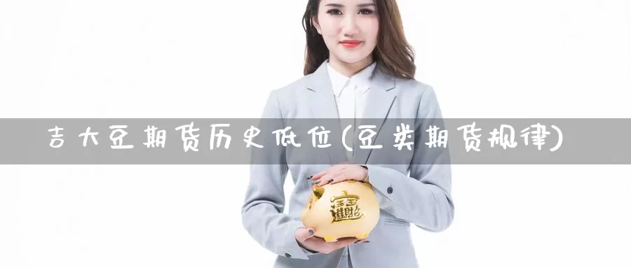 吉大豆期货历史低位(豆类期货规律)_https://www.sjzjsgy.com_期货公司_第1张