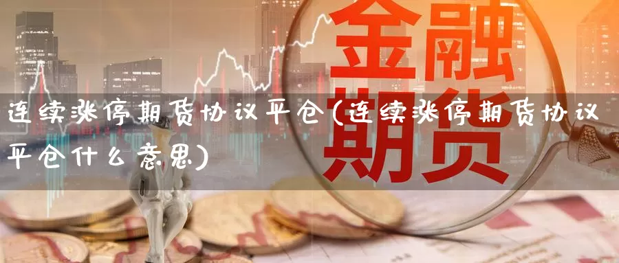 连续涨停期货协议平仓(连续涨停期货协议平仓什么意思)_https://www.sjzjsgy.com_外汇_第1张