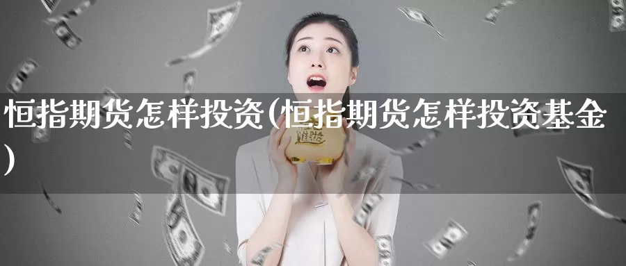 恒指期货怎样投资(恒指期货怎样投资基金)_https://www.sjzjsgy.com_货币兑_第1张