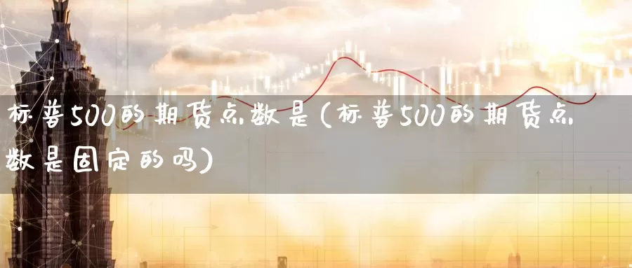 标普500的期货点数是(标普500的期货点数是固定的吗)_https://www.sjzjsgy.com_期货市场_第1张