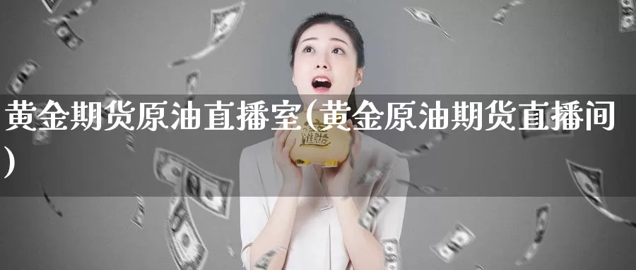 黄金期货原油直播室(黄金原油期货直播间)_https://www.sjzjsgy.com_期货百科_第1张