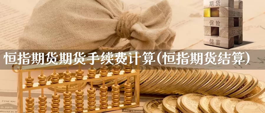 恒指期货期货手续费计算(恒指期货结算)_https://www.sjzjsgy.com_期货公司_第1张